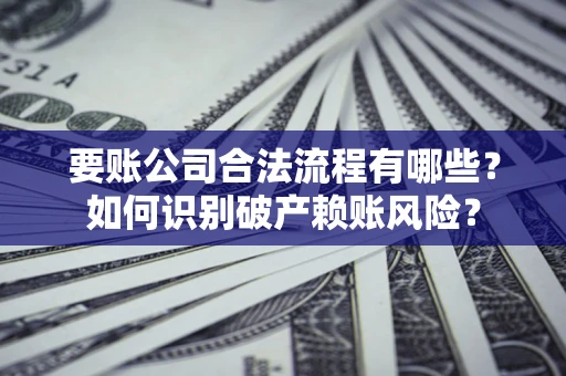 北京要账公司合法流程有哪些？如何识别破产赖账风险？