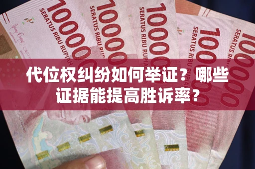 北京代位权纠纷如何举证？哪些证据能提高胜诉率？