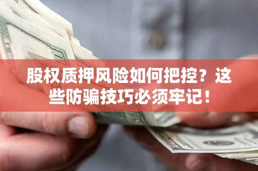 北京股权质押风险如何把控？这些防骗技巧必须牢记！