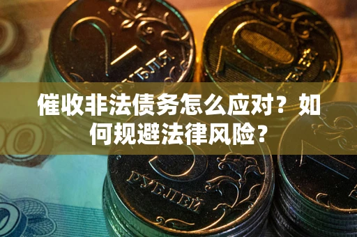 北京催收非法债务怎么应对？如何规避法律风险？