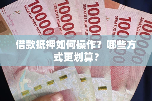 北京借款抵押如何操作？哪些方式更划算？