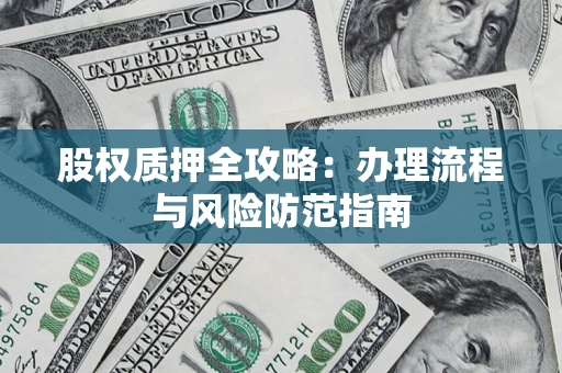北京股权质押全攻略：办理流程与风险防范指南