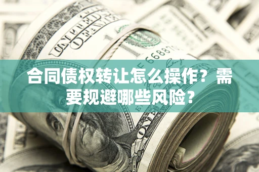 北京合同债权转让怎么操作？需要规避哪些风险？