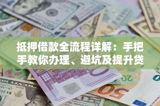 北京抵押借款全流程详解：手把手教你办理、避坑及提升贷款额度