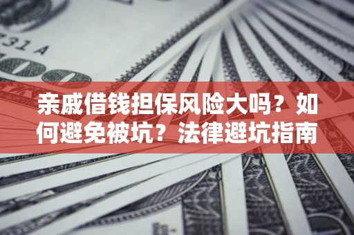 北京亲戚借钱担保风险大吗？如何避免被坑？法律避坑指南