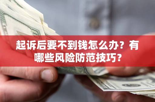 北京起诉后要不到钱怎么办?有哪些风险防范技巧? 北京起诉后要不到钱怎么办?有哪些风险防范技巧?