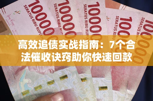 北京高效追债实战指南：7个合法催收诀窍助你快速回款