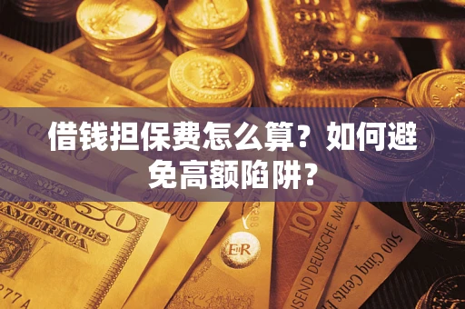 北京借钱担保费怎么算？如何避免高额陷阱？