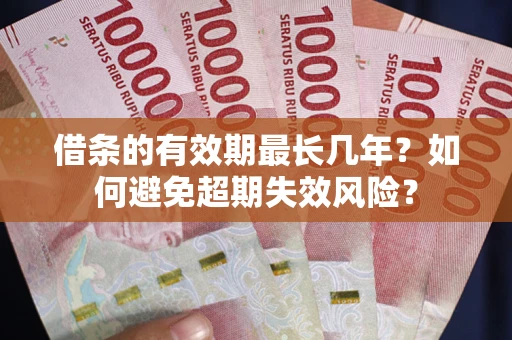 北京借条的有效期最长几年？如何避免超期失效风险？