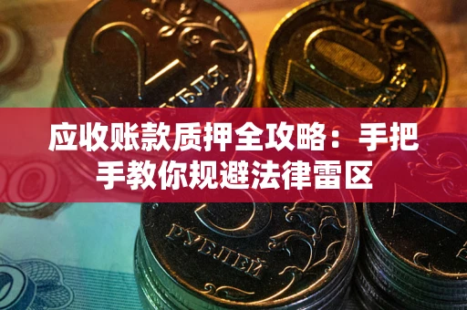 北京应收账款质押全攻略：手把手教你规避法律雷区