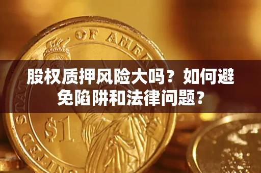 北京股权质押风险大吗？如何避免陷阱和法律问题？