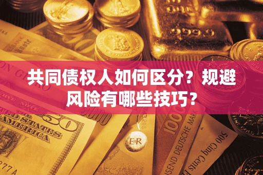 北京共同债权人如何区分？规避风险有哪些技巧？