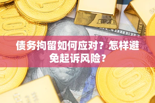 北京债务拘留如何应对？怎样避免起诉风险？