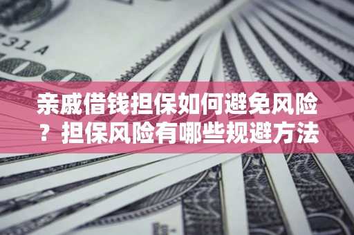 北京亲戚借钱担保如何避免风险？担保风险有哪些规避方法？