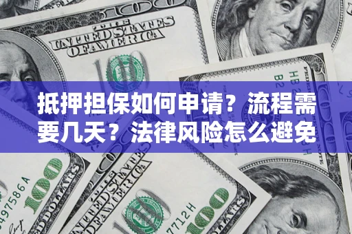北京抵押担保如何申请？流程需要几天？法律风险怎么避免？避坑指南