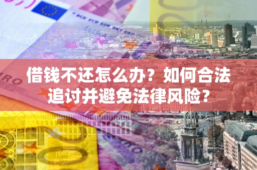 北京借钱不还怎么办？如何合法追讨并避免法律风险？