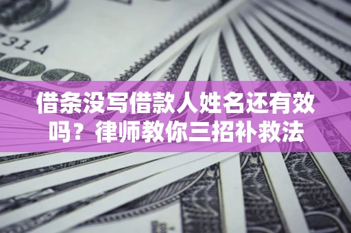 北京借条没写借款人姓名还有效吗？律师教你三招补救法