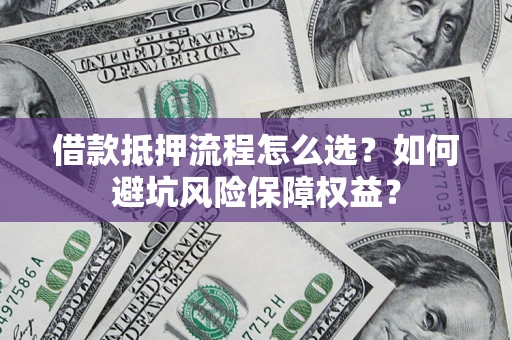 北京借款抵押流程怎么选？如何避坑风险保障权益？