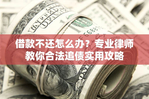 北京借款不还怎么办？专业律师教你合法追债实用攻略