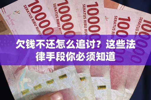 北京欠钱不还怎么追讨？这些法律手段你必须知道