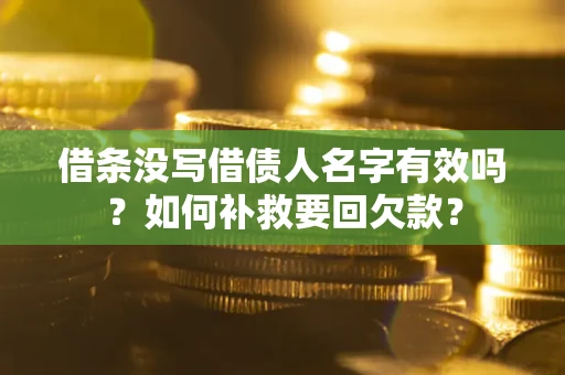 北京借条没写借债人名字有效吗？如何补救要回欠款？