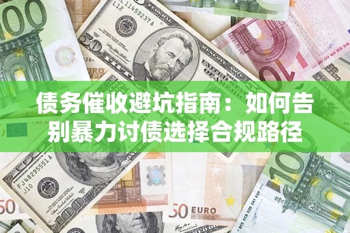 北京债务催收避坑指南：如何告别暴力讨债选择合规路径