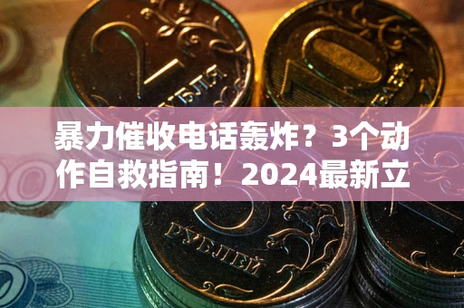 北京暴力催收电话轰炸？3个动作自救指南！2024最新立案标准全解析