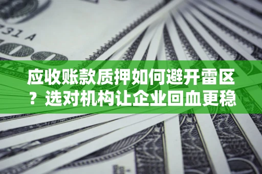 北京应收账款质押如何避开雷区？选对机构让企业回血更稳