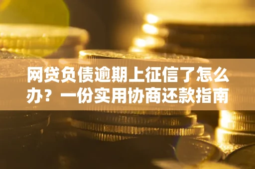 北京网贷负债逾期上征信了怎么办？一份实用协商还款指南请收好