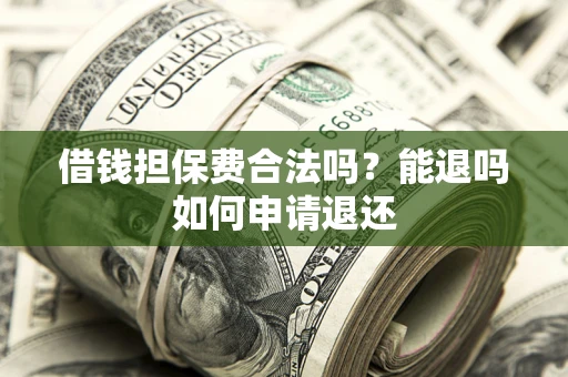 北京借钱担保费合法吗？能退吗如何申请退还