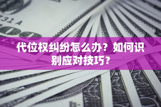 北京代位权纠纷怎么办？如何识别应对技巧？
