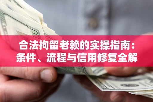 北京合法拘留老赖的实操指南：条件、流程与信用修复全解析