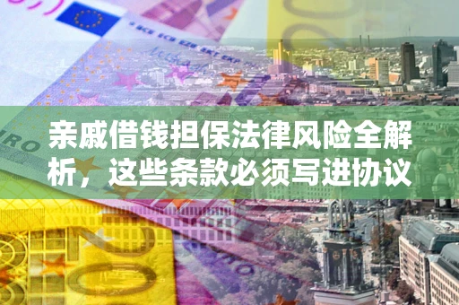北京亲戚借钱担保法律风险全解析，这些条款必须写进协议