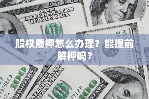 北京股权质押怎么办理？能提前解押吗？