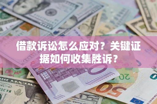 北京借款诉讼怎么应对？关键证据如何收集胜诉？