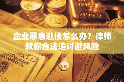 北京企业恶意逃债怎么办？律师教你合法追讨避风险