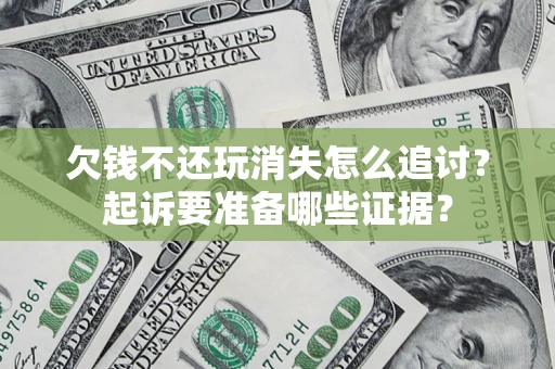 北京欠钱不还玩消失怎么追讨？起诉要准备哪些证据？