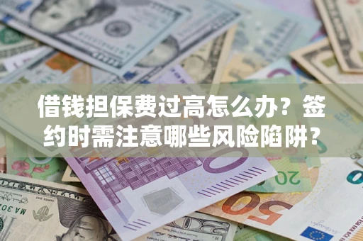 北京借钱担保费过高怎么办？签约时需注意哪些风险陷阱？