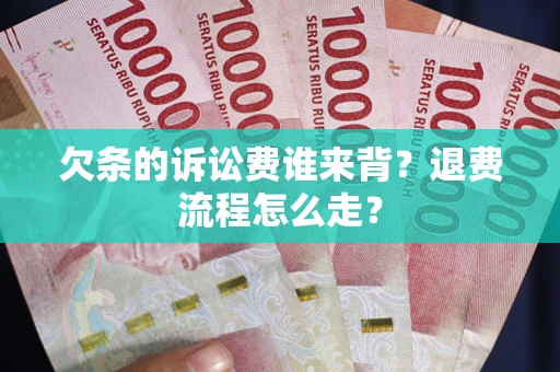 北京欠条的诉讼费谁来背？退费流程怎么走？
