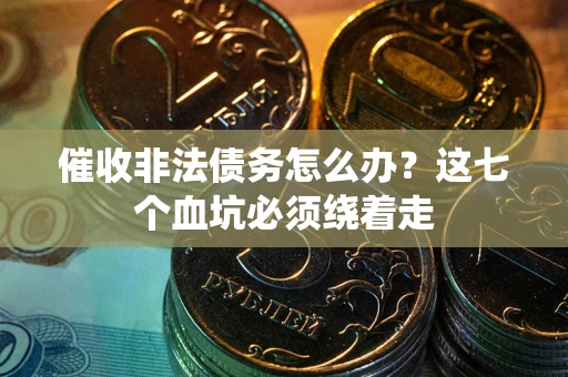 北京催收非法债务怎么办？这七个血坑必须绕着走