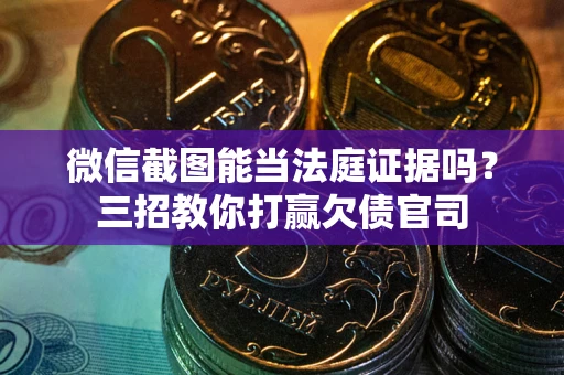 北京微信截图能当法庭证据吗？三招教你打赢欠债官司