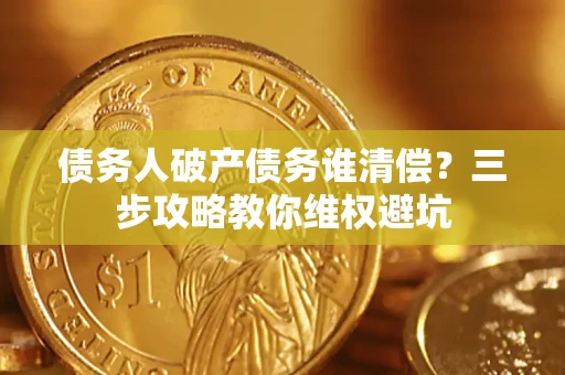 北京债务人破产债务谁清偿？三步攻略教你维权避坑