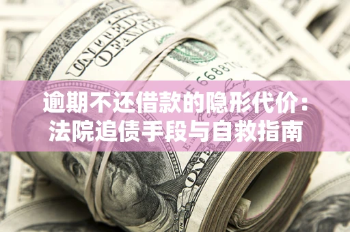 北京逾期不还借款的隐形代价：法院追债手段与自救指南