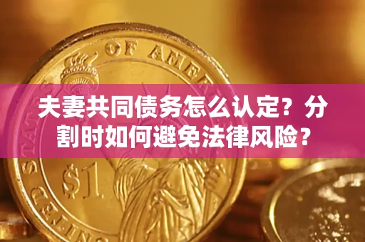 北京夫妻共同债务怎么认定？分割时如何避免法律风险？