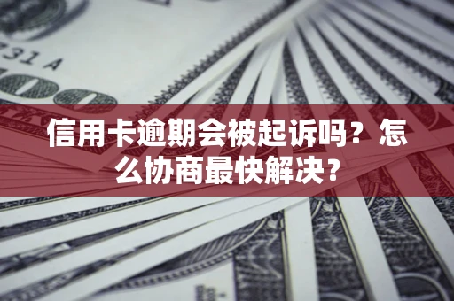 北京信用卡逾期会被起诉吗？怎么协商最快解决？
