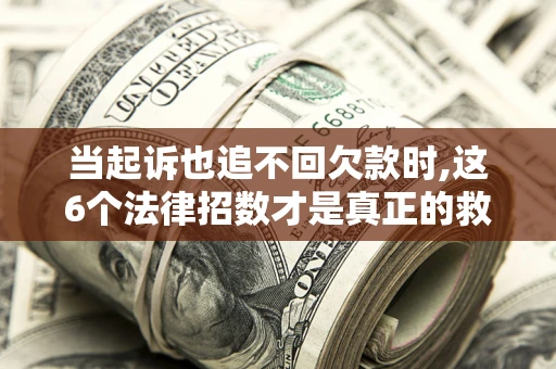北京当起诉也追不回欠款时,这6个法律招数才是真正的救命稻草