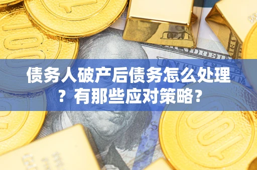 北京债务人破产后债务怎么处理？有那些应对策略？
