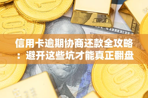 北京信用卡逾期协商还款全攻略：避开这些坑才能真正翻盘